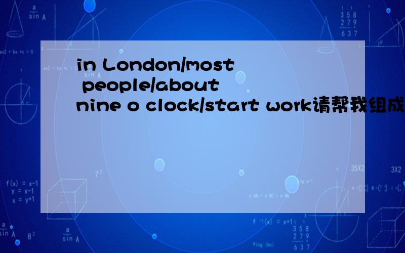 in London/most people/about nine o clock/start work请帮我组成一句