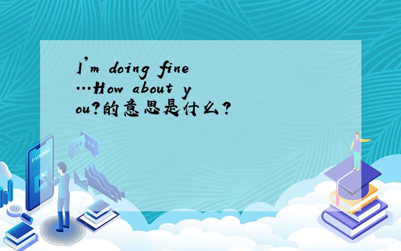 I'm doing fine...How about you?的意思是什么?