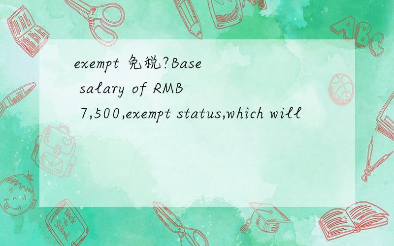 exempt 免税?Base salary of RMB 7,500,exempt status,which will