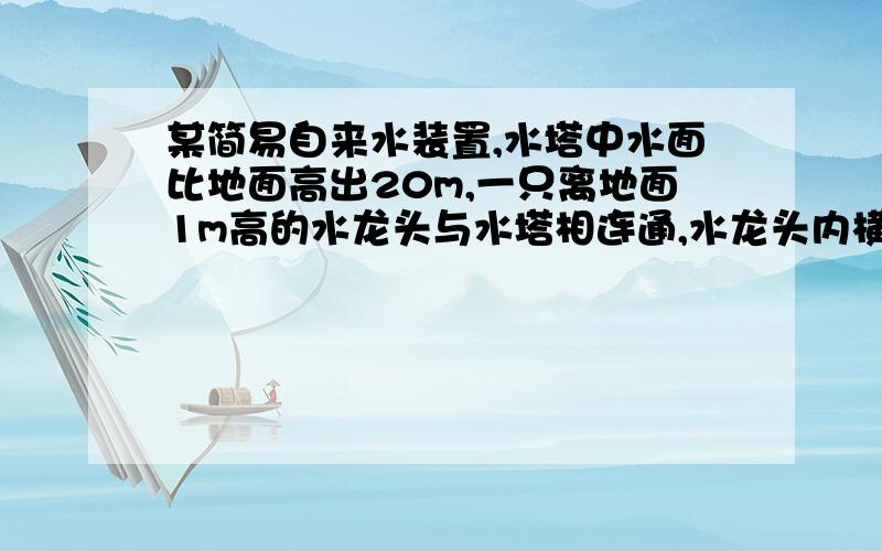 某简易自来水装置,水塔中水面比地面高出20m,一只离地面1m高的水龙头与水塔相连通,水龙头内横截面积为1cm³