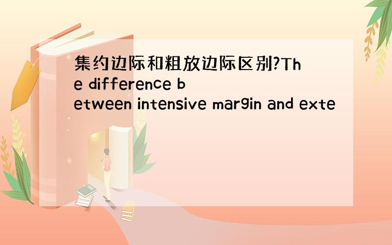 集约边际和粗放边际区别?The difference between intensive margin and exte