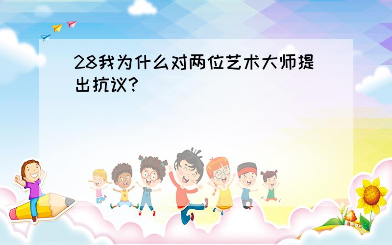 28我为什么对两位艺术大师提出抗议?