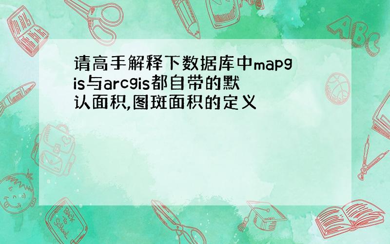 请高手解释下数据库中mapgis与arcgis都自带的默认面积,图斑面积的定义