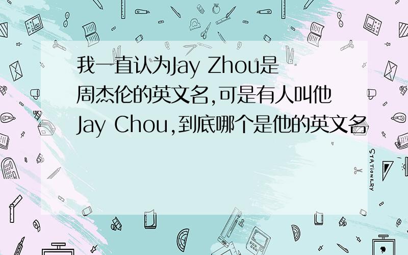 我一直认为Jay Zhou是周杰伦的英文名,可是有人叫他Jay Chou,到底哪个是他的英文名