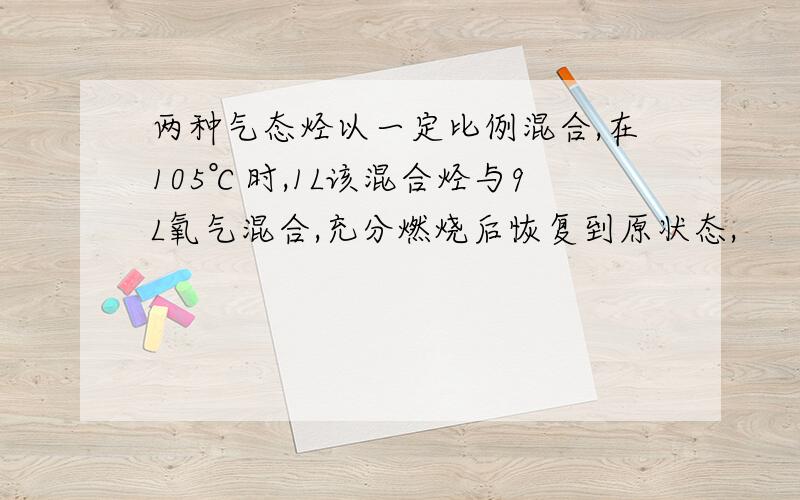 两种气态烃以一定比例混合,在105℃时,1L该混合烃与9L氧气混合,充分燃烧后恢复到原状态,