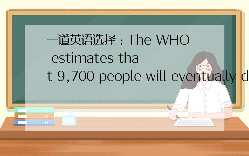 一道英语选择：The WHO estimates that 9,700 people will eventually d