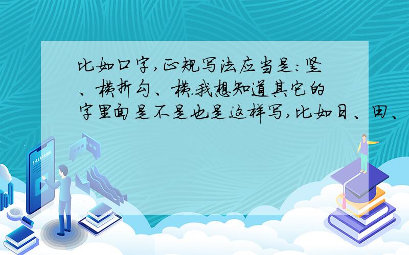 比如口字,正规写法应当是：竖、横折勾、横.我想知道其它的字里面是不是也是这样写,比如日、田、高等字是不是也有这个“勾”?