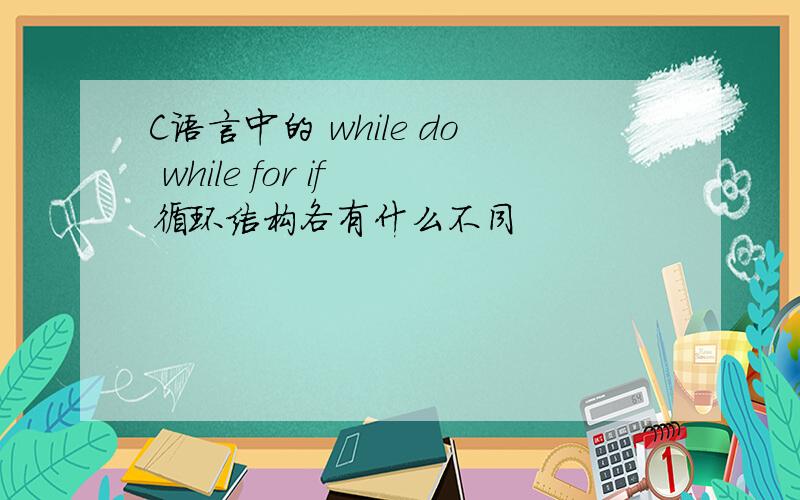 C语言中的 while do while for if 循环结构各有什么不同