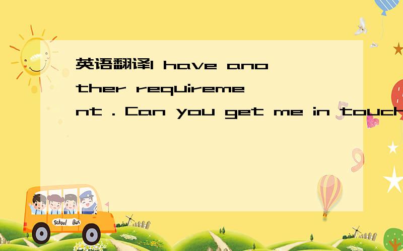 英语翻译I have another requirement . Can you get me in touch wit