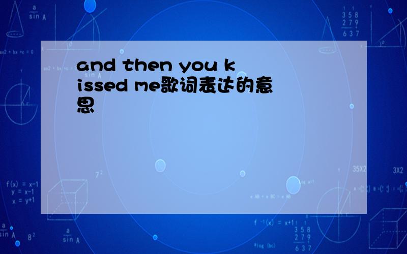 and then you kissed me歌词表达的意思