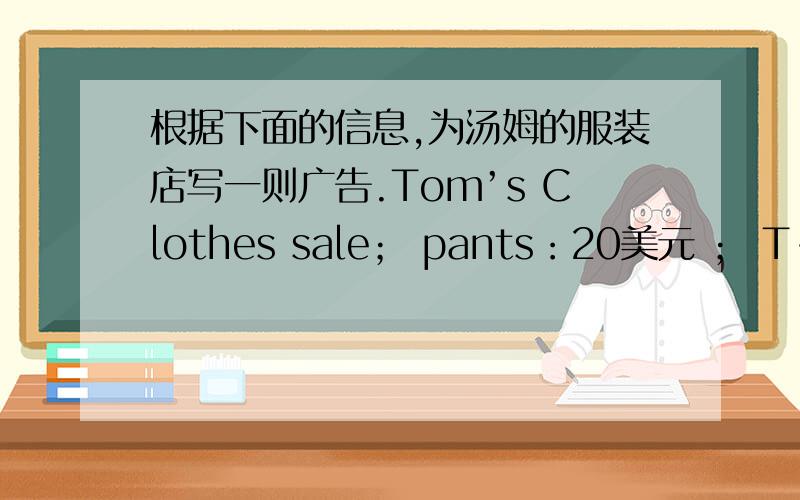 根据下面的信息,为汤姆的服装店写一则广告.Tom’s Clothes sale； pants：20美元 ； T-shir