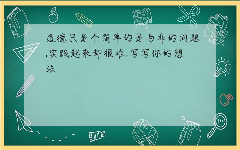 道德只是个简单的是与非的问题,实践起来却很难.写写你的想法