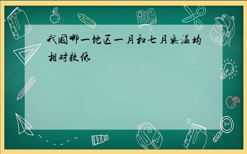 我国哪一地区一月和七月气温均相对较低