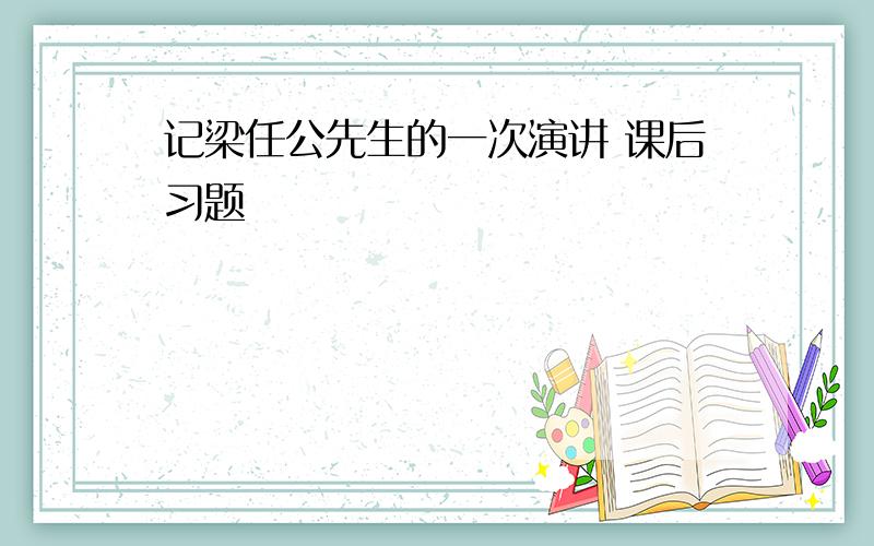 记梁任公先生的一次演讲 课后习题