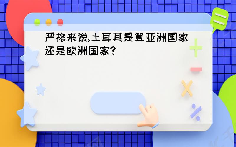 严格来说,土耳其是算亚洲国家还是欧洲国家?