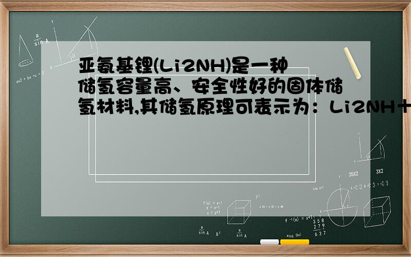 亚氨基锂(Li2NH)是一种储氢容量高、安全性好的固体储氢材料,其储氢原理可表示为：Li2NH＋H2===LiNH2＋L