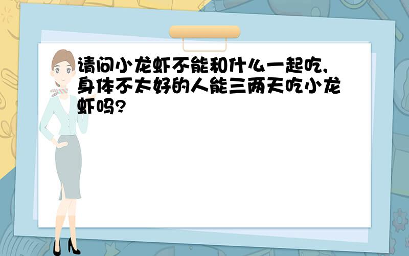 请问小龙虾不能和什么一起吃,身体不太好的人能三两天吃小龙虾吗?