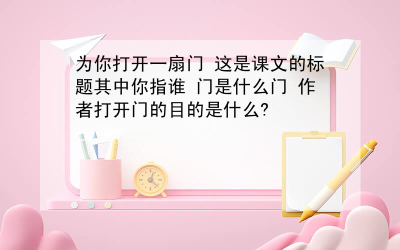 为你打开一扇门 这是课文的标题其中你指谁 门是什么门 作者打开门的目的是什么?