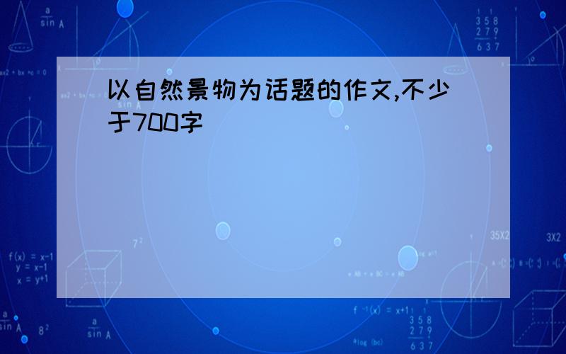 以自然景物为话题的作文,不少于700字