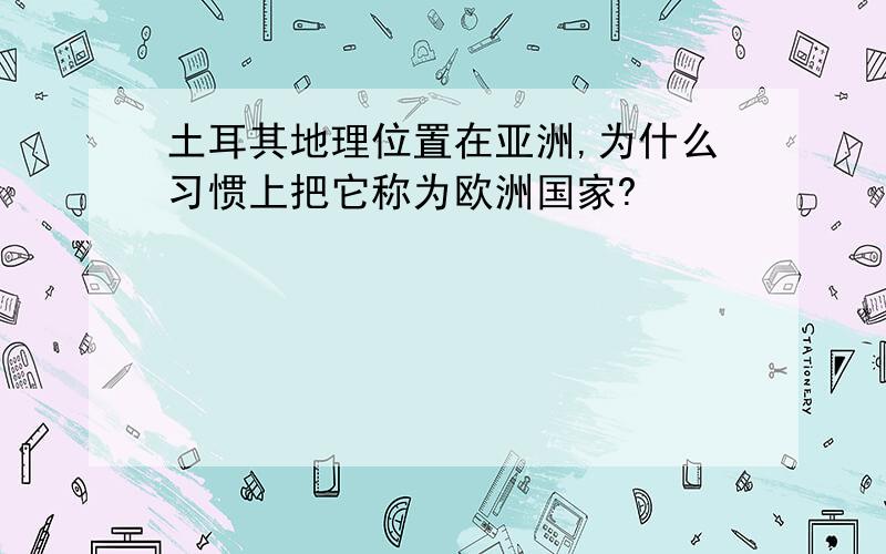 土耳其地理位置在亚洲,为什么习惯上把它称为欧洲国家?