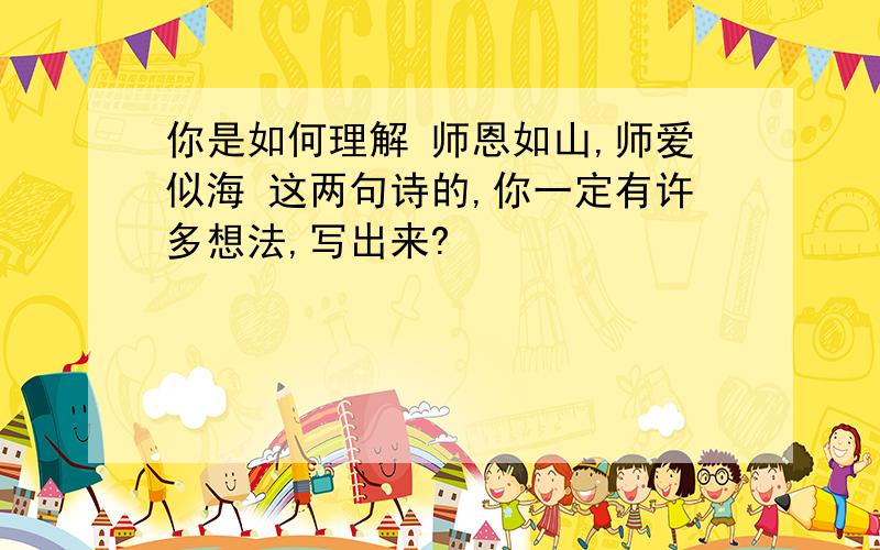 你是如何理解 师恩如山,师爱似海 这两句诗的,你一定有许多想法,写出来?