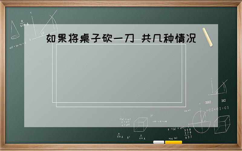 如果将桌子砍一刀 共几种情况