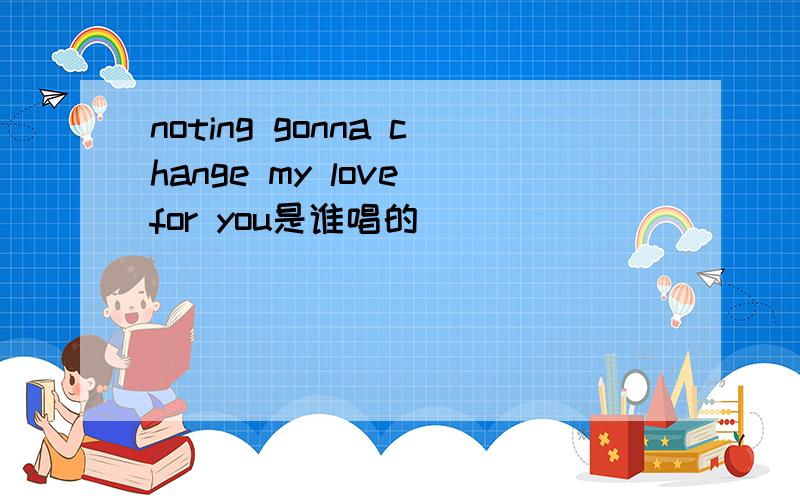 noting gonna change my love for you是谁唱的