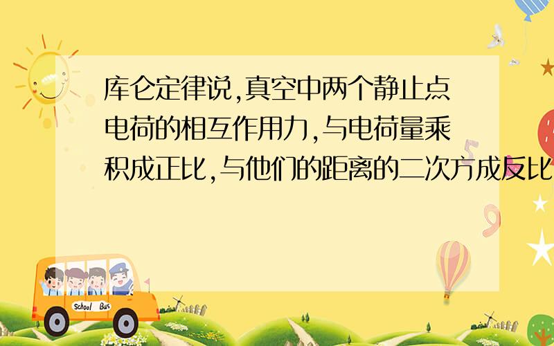 库仑定律说,真空中两个静止点电荷的相互作用力,与电荷量乘积成正比,与他们的距离的二次方成反比 为何要乘积和距离的二次方?