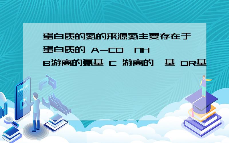 蛋白质的氮的来源氮主要存在于蛋白质的 A-CO—NH— B游离的氨基 C 游离的羧基 DR基