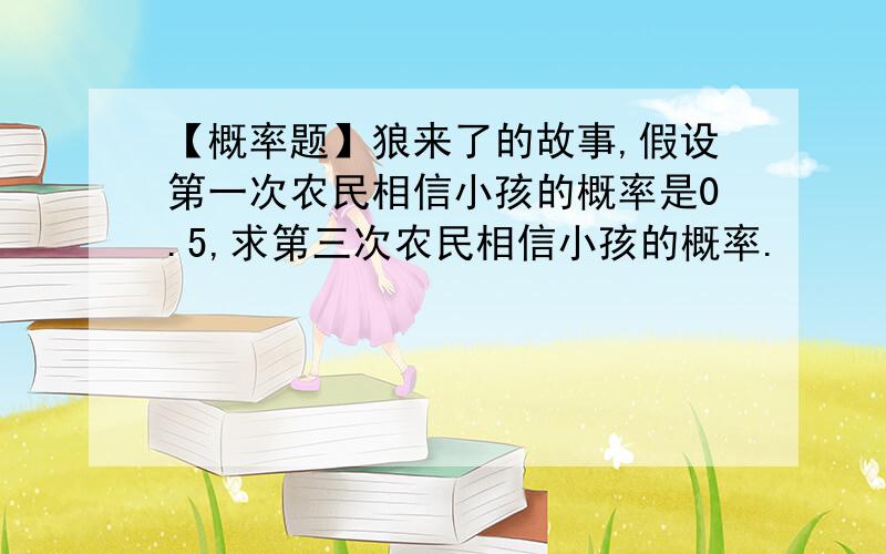 【概率题】狼来了的故事,假设第一次农民相信小孩的概率是0.5,求第三次农民相信小孩的概率.