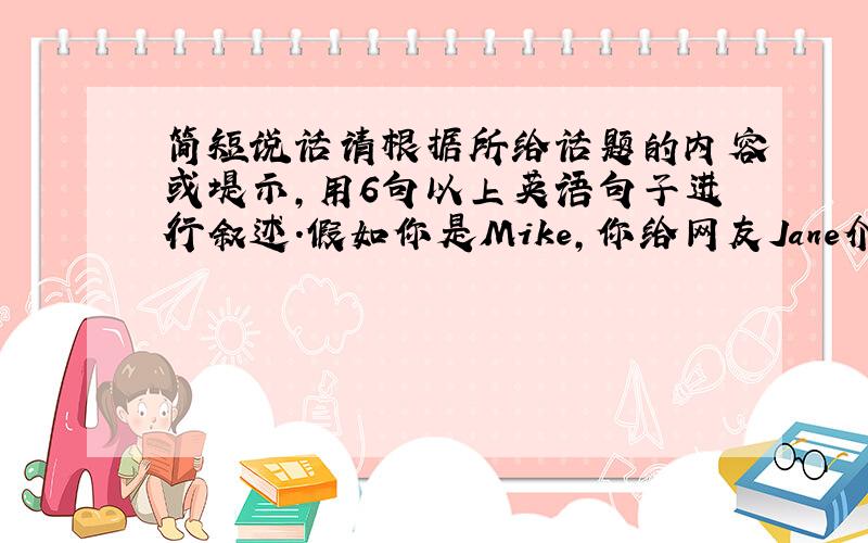 简短说话请根据所给话题的内容或堤示,用6句以上英语句子进行叙述.假如你是Mike,你给网友Jane介绍广州.要点：1.广