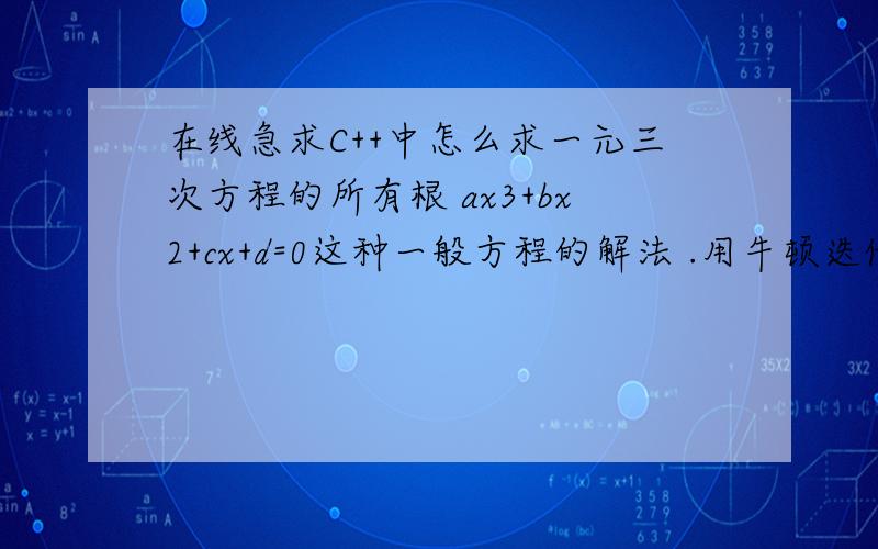 在线急求C++中怎么求一元三次方程的所有根 ax3+bx2+cx+d=0这种一般方程的解法 .用牛顿迭代和卡尔丹公式能求