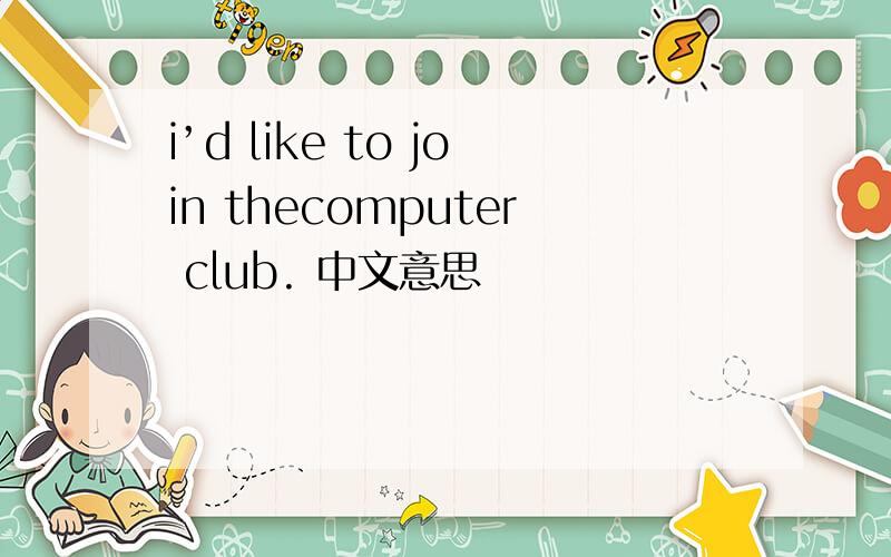 i’d like to join thecomputer club. 中文意思