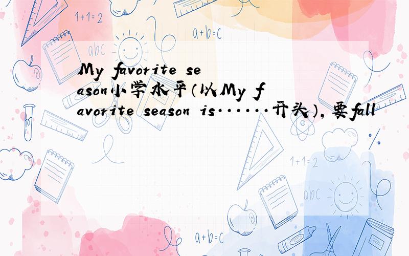 My favorite season小学水平（以My favorite season is······开头）,要fall