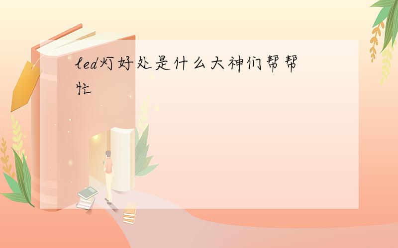 led灯好处是什么大神们帮帮忙