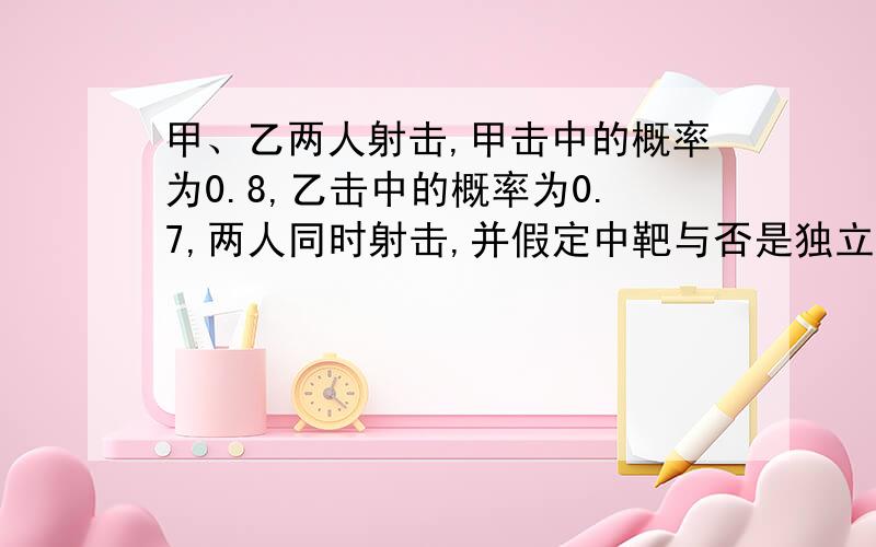 甲、乙两人射击,甲击中的概率为0.8,乙击中的概率为0.7,两人同时射击,并假定中靶与否是独立,求中靶的概率