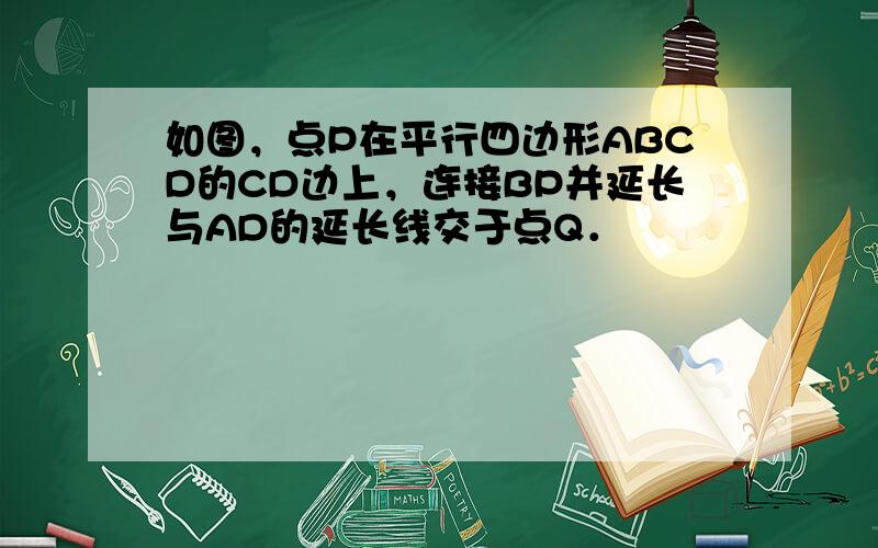 如图，点P在平行四边形ABCD的CD边上，连接BP并延长与AD的延长线交于点Q．