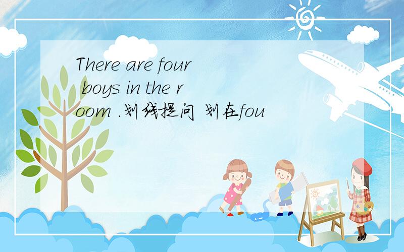 There are four boys in the room .划线提问 划在fou