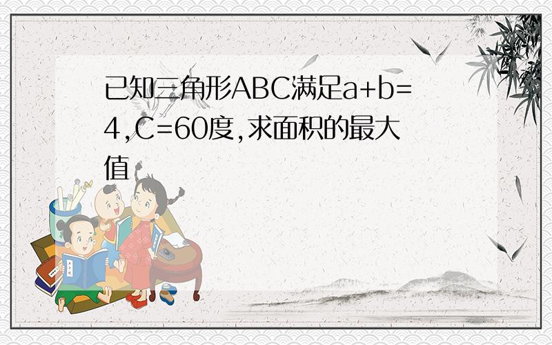 已知三角形ABC满足a+b=4,C=60度,求面积的最大值