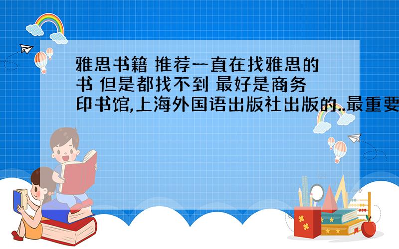 雅思书籍 推荐一直在找雅思的书 但是都找不到 最好是商务印书馆,上海外国语出版社出版的..最重要的我想要那种综合性的那种