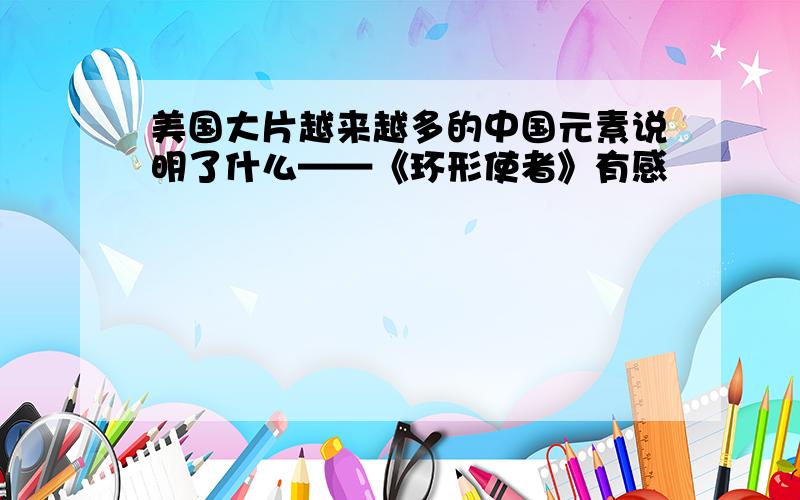 美国大片越来越多的中国元素说明了什么——《环形使者》有感