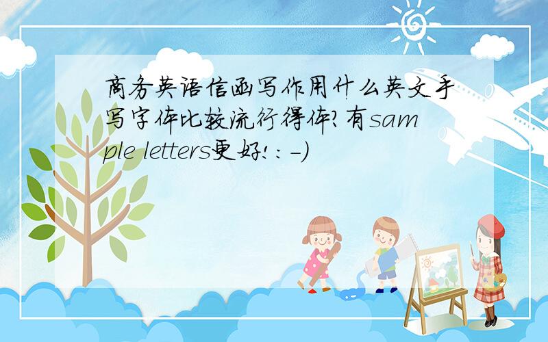 商务英语信函写作用什么英文手写字体比较流行得体?有sample letters更好!:-)