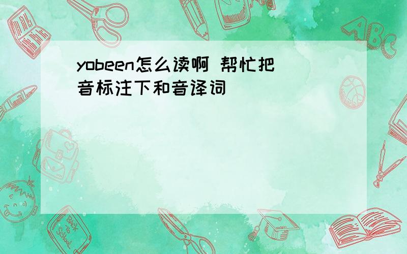 yobeen怎么读啊 帮忙把音标注下和音译词