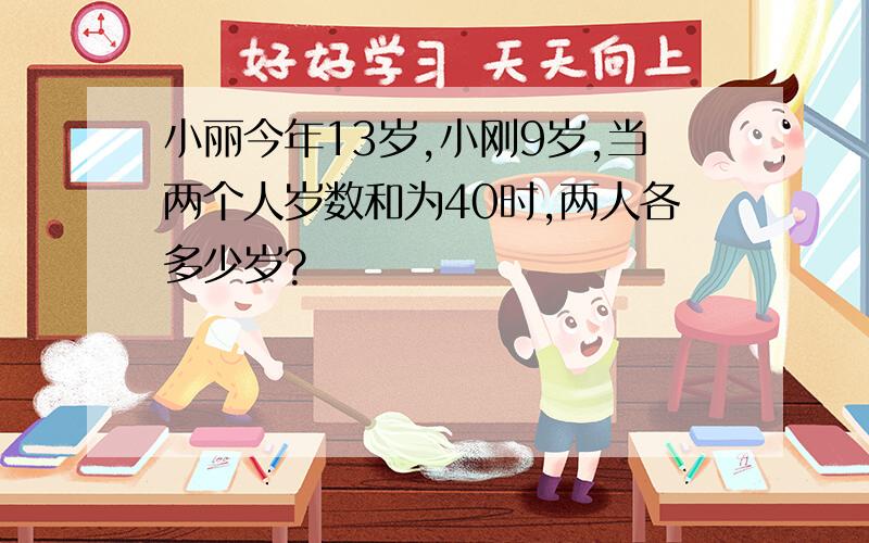 小丽今年13岁,小刚9岁,当两个人岁数和为40时,两人各多少岁?