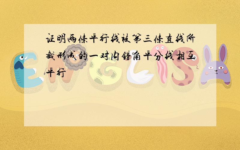 证明两条平行线被第三条直线所截形成的一对内错角平分线相互平行