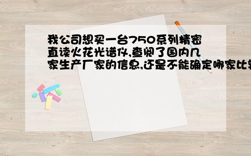 我公司想买一台750系列精密直读火花光谱仪,查阅了国内几家生产厂家的信息,还是不能确定哪家比较好?请给予答复.