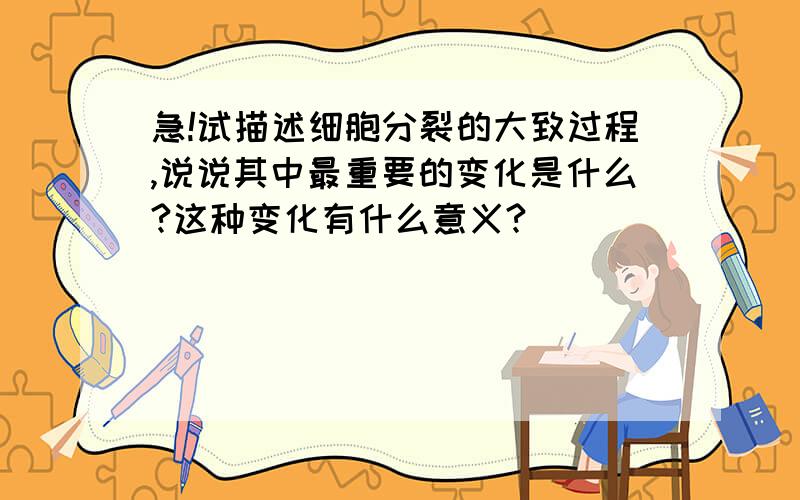 急!试描述细胞分裂的大致过程,说说其中最重要的变化是什么?这种变化有什么意义?