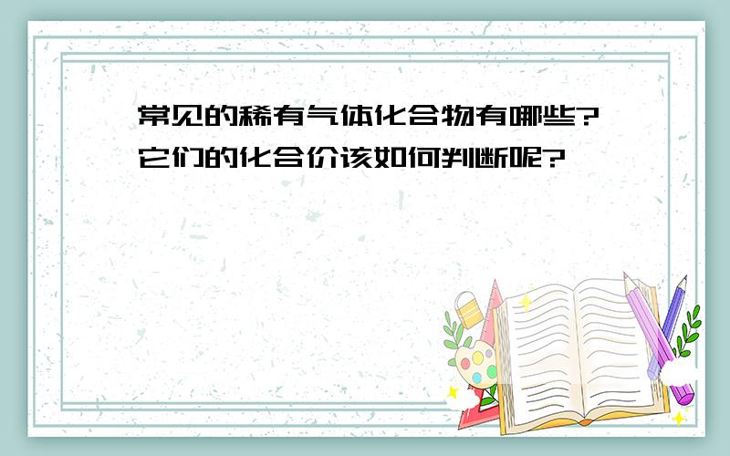 常见的稀有气体化合物有哪些?它们的化合价该如何判断呢?