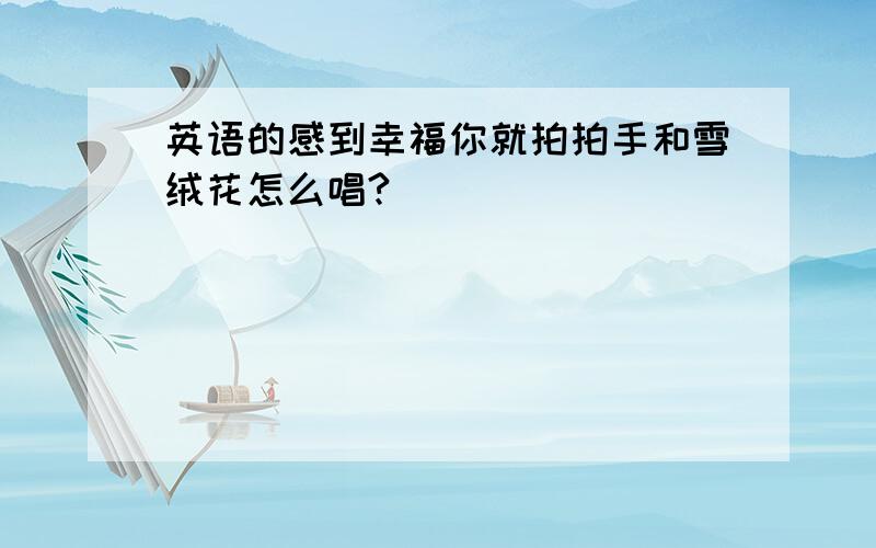 英语的感到幸福你就拍拍手和雪绒花怎么唱?