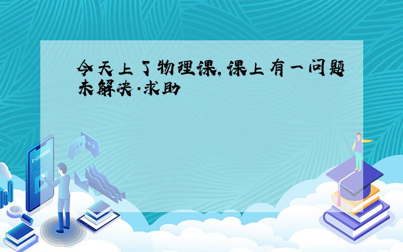 今天上了物理课,课上有一问题未解决．求助